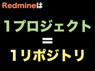 Redmineは


1プロジェクト
    ＝
 1リポジトリ
 