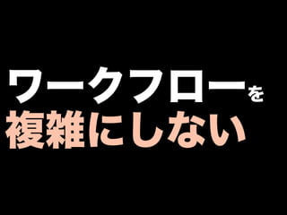 ワークフローを
複雑にしない
 