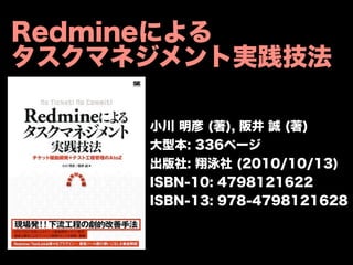 Redmineによる
タスクマネジメント実践技法

     小川 明彦 (著), 阪井 誠 (著)
     大型本: 336ページ
     出版社: 翔泳社 (2010/10/13)
     ISBN-10: 4798121622
     ISBN-13: 978-4798121628
 