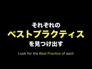それぞれの
ベストプラクティス
       を見つけ出す
 Look for the Best Practice of each
 