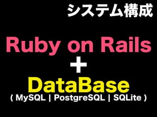 システム構成

Ruby on Rails
             ＋
   DataBase
( MySQL ¦ PostgreSQL ¦ SQLite )
 