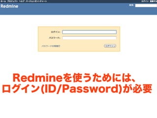 Redmineを使うためには、
ログイン(ID/Password)が必要
 