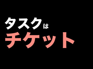 タスクは
チケット
 