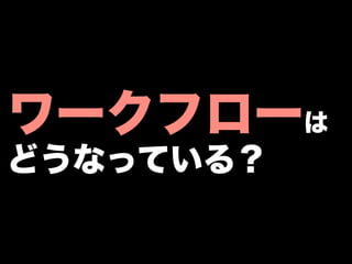 ワークフローは
どうなっている？
 