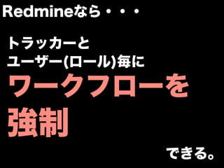 Redmineなら・・・

トラッカーと
ユーザー(ロール)毎に

ワークフローを
強制
               できる。
 