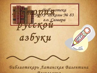 История
  русской
  азбуки

Библиотекарь Латанская Валентина
 