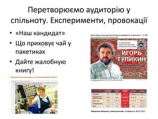 Перетворюємо аудиторію у
спільноту. Експерименти, провокації
• «Наш кандидат»
• Що приховує чай у
  пакетиках
• Дайте жалобную
  книгу!
 