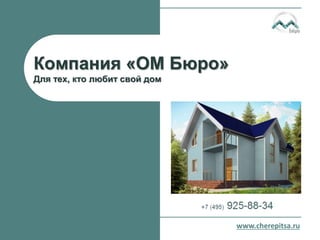 Компания «ОМ Бюро»
Для тех, кто любит свой дом
www.cherepitsa.ru
 