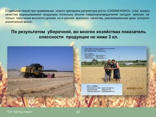 Отдельной темой при применении нового препарата регулятора роста «СИЗАМ-НАНО» стал вопрос
качества выращиваемой продукции, поскольку многих товаропроизводителей сегодня волнует не
только получение высокого урожая, но и урожая высокого качества, реализационная цена которого
значительно выше.

По результатом уборочной, во многих хозяйствах показатель
классности продукции не ниже 3 кл.

ТОВ "ТД"Агро Лидер"

33

 