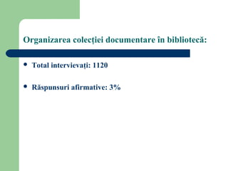 Organizarea colecţiei documentare în bibliotecă:
 Total intervievaţi: 1120
 Răspunsuri afirmative: 3%
 