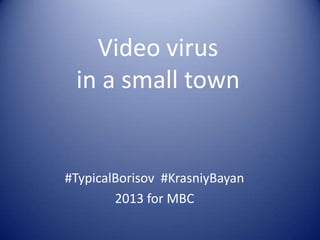 Video virus
 in a small town


#TypicalBorisov #KrasniyBayan
        2013 for MBC
 