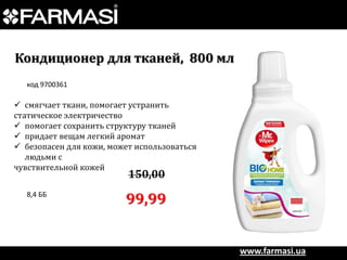 Кондиционер для тканей, 800 мл
код 9700361

 смягчает ткани, помогает устранить
статическое электричество
 помогает сохранить структуру тканей
 придает вещам легкий аромат
 безопасен для кожи, может использоваться
людьми с
чувствительной кожей

150,00

8,4 ББ

99,99

www.farmasi.ua

 