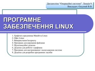 ПРОГРАМНЕ ЗАБЕЗПЕЧЕННЯ LINUX 1. Графічні середовища Mandriva Linux  2. Офіс Linux  3. Використання Інтернету  4. Програми для керування файлами 5. Мультимедійні додатки 6. Додатки для роботи з графікою 7. Програми для настроювання і налагодження системи 8. Додатки для розробки програмних засобів Дисципліна “Операційні системи”. Лекція 9. Викладач :  Осадчий В.В. 