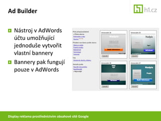 Ad Builder

   Nástroj v AdWords
   účtu umožňující
   jednoduše vytvořit
   vlastní bannery
   Bannery pak fungují
   pou...