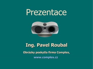 I ng. Pavel Roubal Obrázky poskytla firma Complex, www.complex.cz   Prezentace 
