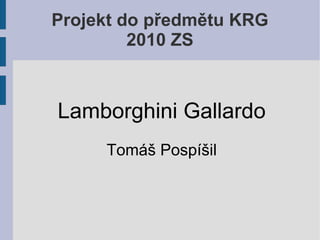 Projekt do předmětu KRG 2010 ZS Lamborghini Gallardo Tomáš Pospíšil 