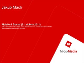 Jakub Mach



Mobile & Social (21. dubna 2011)
Jak z mobilního webu udělat social mobilní web. Co umožňuje Facebook API,
příklady lokální, regionální i globální.
 