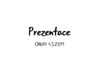 Prezentace
 OAUH 4.5.2011
 