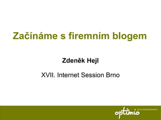 Začínáme s firemním blogem Zdeněk Hejl XVII. Internet Session Brno 