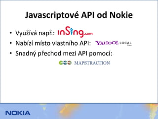 Javascriptové API od Nokie<br />Využívá např.:<br />Nabízí místo vlastního API:<br />Snadný přechod mezi API pomocí: <br />