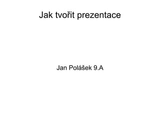 Jak tvořit prezentace Jan Polášek 9.A 