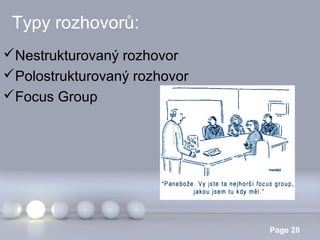 Typy rozhovorů:
Nestrukturovaný rozhovor
Polostrukturovaný rozhovor
Focus Group

Powerpoint Templates

Page 28

 