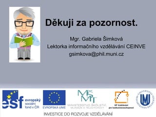 Děkuji za pozornost.
Mgr. Gabriela Šimková
Lektorka informačního vzdělávání CEINVE
gsimkova@phil.muni.cz

Powerpoint Templates

Page 32

 