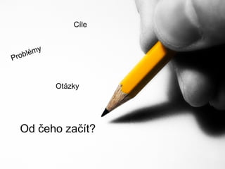 Cíle
y
lém
b
Pro

Otázky

Od čeho začít?
Powerpoint Templates

Page 9

 
