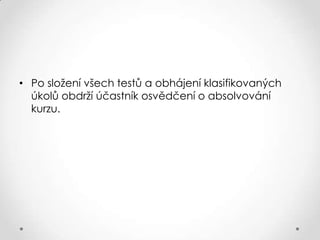 • Po složení všech testů a obhájení klasifikovaných
úkolů obdrží účastník osvědčení o absolvování
kurzu.

 