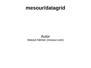 Autor
Matouš Němec (mesour.com)
mesour/datagrid
 