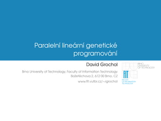 Paraleln´ı line ´arn´ı genetick´e
programov ´an´ı
David Grochol
Brno University of Technology, Faculty of Information Technology
Boˇzetˇechova 2, 612 00 Brno, CZ
www.ﬁt.vutbr.cz/∼igrochol
 