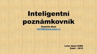 Inteligentní
poznámkovník
Radmila Malá
347398@mail.muni.cz
Letní škola KISK
Zubří - 2015
 