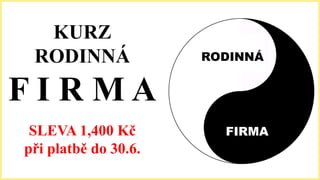 RODINNÁ
FIRMA
KURZ
RODINNÁ
F I R M A
SLEVA 1,400 Kč
při platbě do 30.6.
 