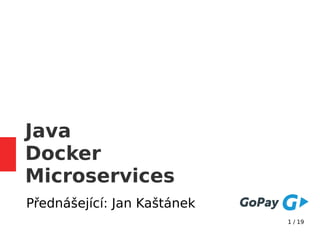 1 / 19
Java
Docker
Microservices
Přednášející: Jan Kaštánek
 