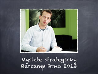 Myslete strategicky
Barcamp Brno 2013
 