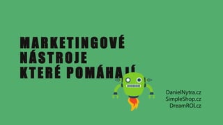 MARKETINGOVÉ
NÁSTROJE
KTERÉ POMÁHA JÍ
DanielNytra.cz
SimpleShop.cz
DreamROI.cz
 