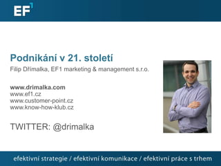Podnikání v 21. století
Filip Dřímalka, EF1 marketing & management s.r.o.

www.drimalka.com
www.ef1.cz
www.customer-point.cz
www.know-how-klub.cz


TWITTER: @drimalka
 