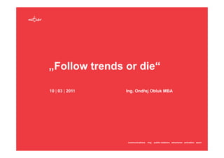 „Follow trends or die“

10 | 03 | 2011   Ing. Ondřej Obluk MBA




                 communications   rmg   public relations advertures activation sport
 