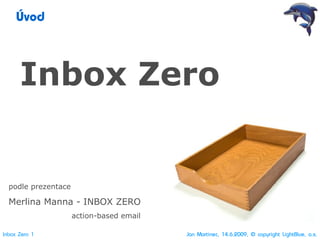 Úvod




      Inbox Zero


  podle prezentace

  Merlina Manna - INBOX ZERO
                     action-based email

Inbox Zero 1                              Jan Martinec, 14.6.2009, © copyright LightBlue, a.s.
 