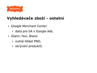 Vyhledávače zboží – ostatní
● Google Merchant Center
● data pro SA v Google Ads.
● Glami, Favi, Biano
● nutné hlídat PNO,
...