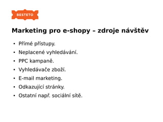 Marketing pro e-shopy – zdroje návštěv
● Přímé přístupy.
● Neplacené vyhledávání.
● PPC kampaně.
● Vyhledávače zboží.
● E-...