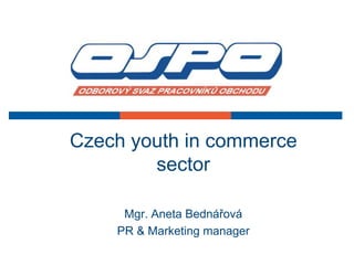 Czech youth in commerce
        sector

     Mgr. Aneta Bednářová
    PR & Marketing manager
 