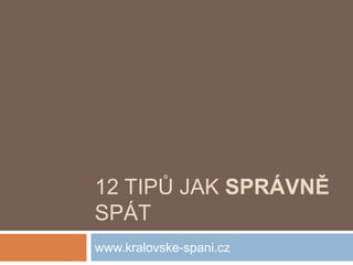 12 TIPŮ JAK SPRÁVNĚ
SPÁT
www.kralovske-spani.cz
 