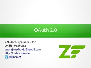 OAuth 2.0

#ZFMeetup, 9. únor 2012
Ondřej Machulda
ondrej.machulda@gmail.com
http://o.vlastovka.eu
   @OndraM
 