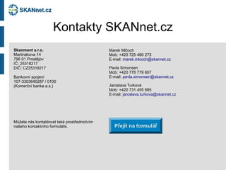 Kontakty SKANnet.cz
Marek Mlčoch
Mob: +420 725 480 273
E-mail: marek.mlcoch@skannet.cz
Pavla Simonsen
Mob: +420 776 779 60...