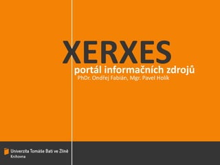 XERXES portál informačních zdrojů PhDr. Ondřej Fabián, Mgr. Pavel Holík 