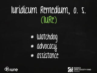 Iuridicum Remedium, o. s.
          (IuRe)

      * Watchdog
      * advocacy
      * assistance
 