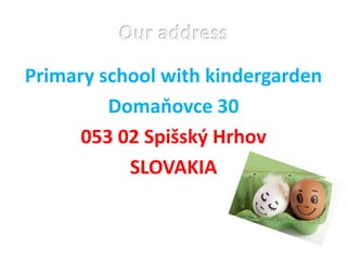 Primary school with kindergarden
Domaňovce 30
053 02 Spišský Hrhov
SLOVAKIA
 
