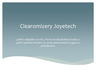 Clearomizery Joyetech
patří k nejlepším na trhu. Firma má dlouholetou tradici a
patří k předním firmám ve vývoji elektronických cigaret a
příslušenství.
 