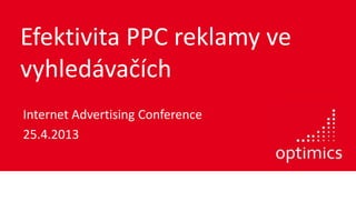 Efektivita PPC reklamy ve
vyhledávačích
Internet Advertising Conference
25.4.2013
 